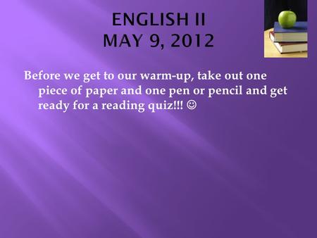 Before we get to our warm-up, take out one piece of paper and one pen or pencil and get ready for a reading quiz!!!