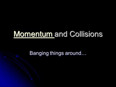Momentum Momentum and Collisions Momentum Banging things around…