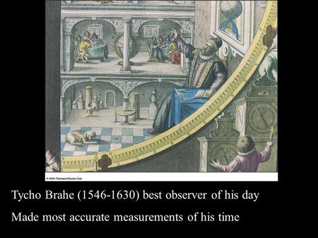 1 Tycho Brahe (1546-1630) best observer of his day Made most accurate measurements of his time.