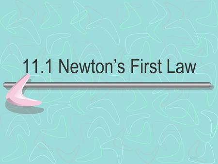 11.1 Newton’s First Law. INERTIA An object at rest remains at rest, and an object in motion maintains its velocity unless it experiences an unbalanced.