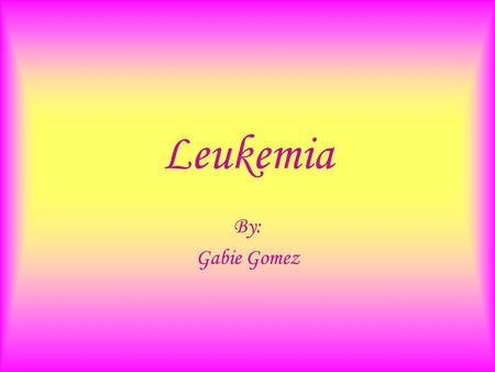 Leukemia By: Gabie Gomez. What is Leukemia? Blood consists of plasma and three types of cells, each type has a special function. RBC, WBC and Platelets.