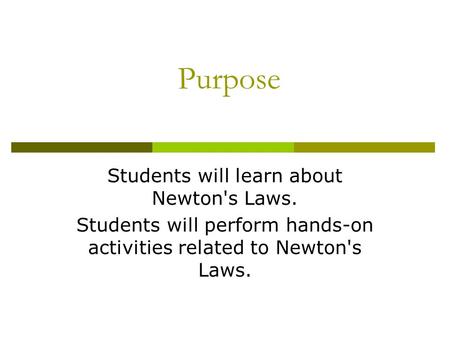 Purpose Students will learn about Newton's Laws. Students will perform hands-on activities related to Newton's Laws.