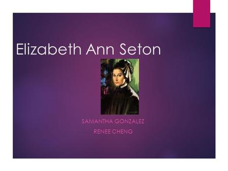 Elizabeth Ann Seton SAMANTHA GONZALEZ RENEE CHENG.