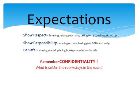 Expectations Show Respect- listening, raising your hand, taking turns speaking, sitting up Show Responsibility- coming on time, having your DPR card ready.