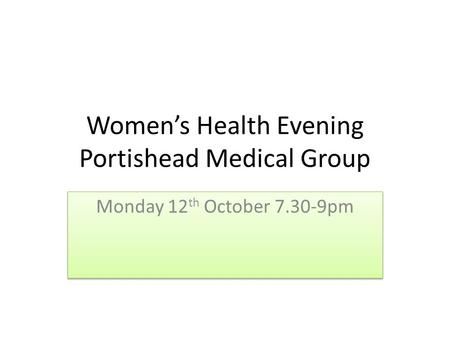 Women’s Health Evening Portishead Medical Group Monday 12 th October 7.30-9pm.