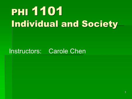 1 PHI 1101 Individual and Society Instructors:Carole Chen.