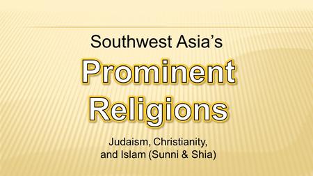 Judaism, Christianity, and Islam (Sunni & Shia) Southwest Asia’s.