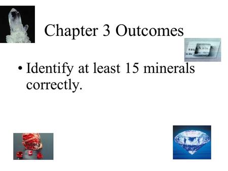 Chapter 3 Outcomes Identify at least 15 minerals correctly.