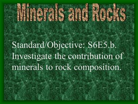 Standard/Objective: S6E5.b. Investigate the contribution of minerals to rock composition..