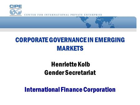 CORPORATE GOVERNANCE IN EMERGING MARKETS Henriette Kolb Gender Secretariat International Finance Corporation.