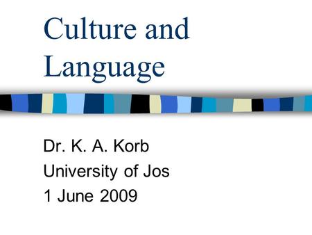 Culture and Language Dr. K. A. Korb University of Jos 1 June 2009.