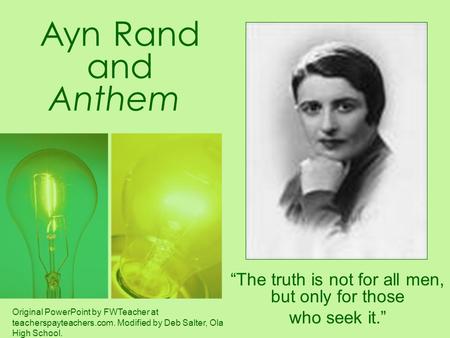 Ayn Rand and Anthem “The truth is not for all men, but only for those who seek it.” Original PowerPoint by FWTeacher at teacherspayteachers.com. Modified.