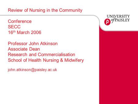 Review of Nursing in the Community Conference SECC 16 th March 2006 Professor John Atkinson Associate Dean Research and Commercialisation School of Health.