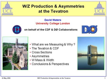 23 May 2006W/Z Production & Asymmetries at the Tevatron1 David Waters University College London on behalf of the CDF & DØ Collaborations What are we Measuring.