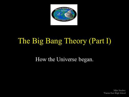 The Big Bang Theory (Part I) How the Universe began. Mike Stuckey Warren East High School.
