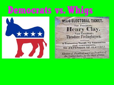 Democrats vs. Whigs. DEMOCRATS WHIGS Advocated weak government, especially federal government Advocated strong government, especially federal.