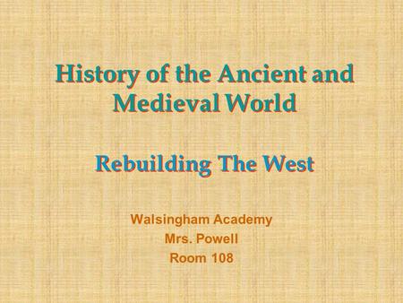 History of the Ancient and Medieval World Rebuilding The West Walsingham Academy Mrs. Powell Room 108.