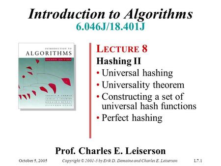 October 5, 2005Copyright © 2001-5 by Erik D. Demaine and Charles E. LeisersonL7.1 Prof. Charles E. Leiserson L ECTURE 8 Hashing II Universal hashing Universality.