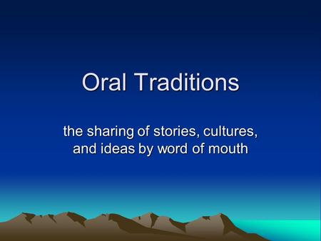 Oral Traditions the sharing of stories, cultures, and ideas by word of mouth.
