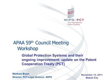 Global Protection Systems and their ongoing improvement: update on the Patent Cooperation Treaty (PCT) APAA 59 th Council Meeting Workshop November 13,