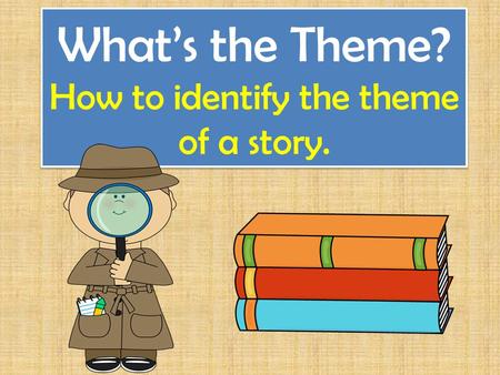 What’s the Theme? How to identify the theme of a story.