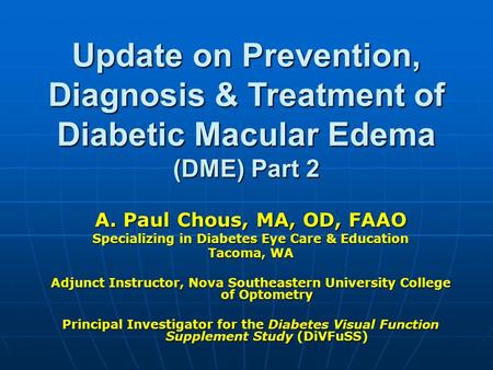 Update on Prevention, Diagnosis & Treatment of Diabetic Macular Edema (DME) Part 2 A. Paul Chous, MA, OD, FAAO Specializing in Diabetes Eye Care & Education.