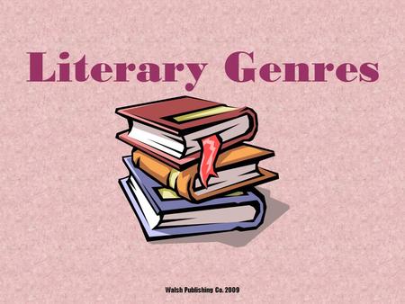 Literary Genres Walsh Publishing Co. 2009 What is a Literary Genre? A “genre” is a particular style or type of writing. Walsh Publishing Co. 2009.