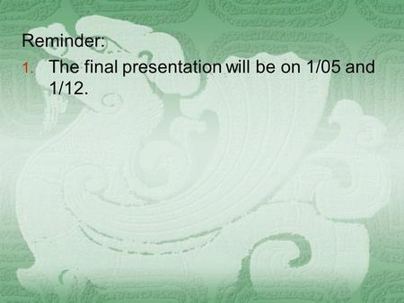 Reminder: 1. The final presentation will be on 1/05 and 1/12.
