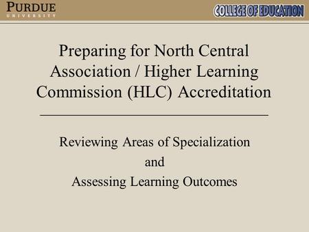 Preparing for North Central Association / Higher Learning Commission (HLC) Accreditation Reviewing Areas of Specialization and Assessing Learning Outcomes.