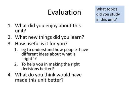 Evaluation 1.What did you enjoy about this unit? 2.What new things did you learn? 3.How useful is it for you? 1.eg to understand how people have different.