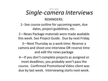 Single-camera Interviews RTV 322 REMINDERS: 1--See course outline for upcoming exam, due dates, project guidelines, etc. 2—News Package materials were.
