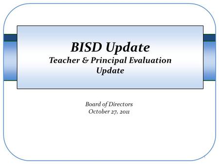 BISD Update Teacher & Principal Evaluation Update Board of Directors October 27, 2011 1.