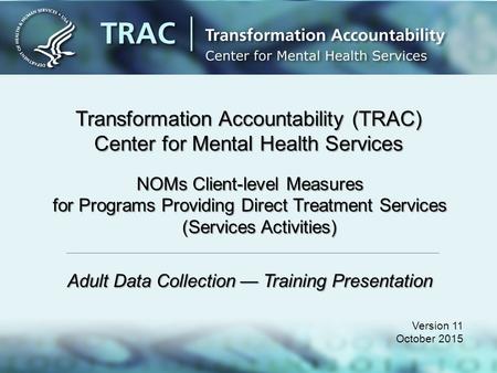 Transformation Accountability (TRAC) Center for Mental Health Services Version 11 October 2015 NOMs Client-level Measures for Programs Providing Direct.