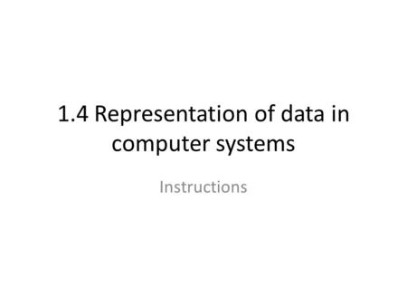 1.4 Representation of data in computer systems Instructions.