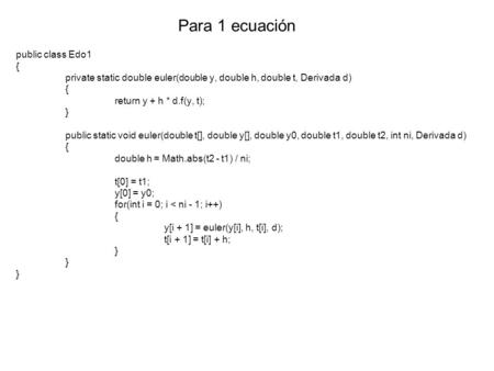 Public class Edo1 { private static double euler(double y, double h, double t, Derivada d) { return y + h * d.f(y, t); } public static void euler(double.