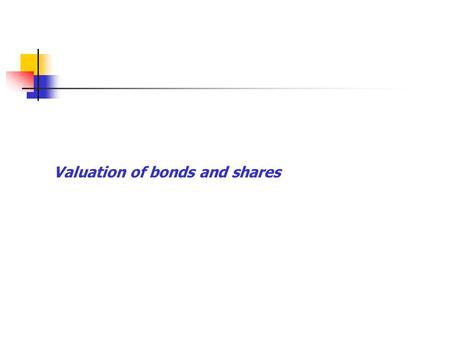 Valuation of bonds and shares. Bonds Generally a fixed income security which promise to give a certain fixed cash flow to the holder at certain pre-determined.