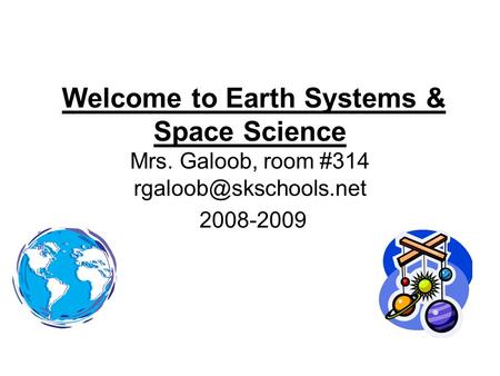 Welcome to Earth Systems & Space Science Mrs. Galoob, room #314 2008-2009.