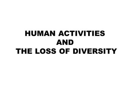 HUMAN ACTIVITIES AND THE LOSS OF DIVERSITY. 1. Direct Harvesting It is the process of collecting or removing animals and plants from their habitats Cause: