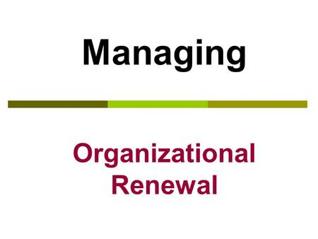 Managing Organizational Renewal Managing Change – What Do We Change?  Strategic change – a company’s strategy, mission and vision  Cultural change.