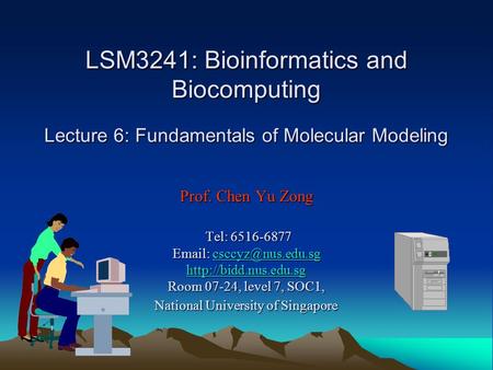 LSM3241: Bioinformatics and Biocomputing Lecture 6: Fundamentals of Molecular Modeling Prof. Chen Yu Zong Tel: 6516-6877