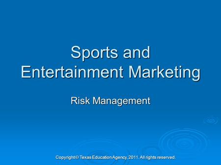 Sports and Entertainment Marketing Risk Management Copyright © Texas Education Agency, 2011. All rights reserved.