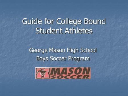 Guide for College Bound Student Athletes George Mason High School Boys Soccer Program.