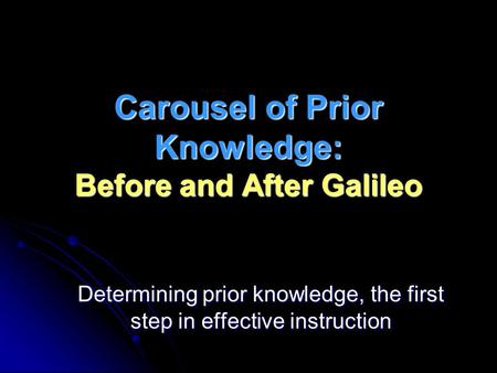 Carousel of Prior Knowledge: Before and After Galileo Determining prior knowledge, the first step in effective instruction.