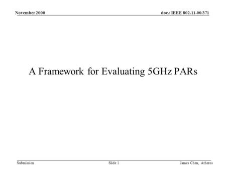 Doc.: IEEE 802.11-00/371 Submission November 2000 James Chen, AtherosSlide 1 A Framework for Evaluating 5GHz PARs.