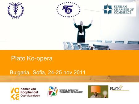 Bulgaria, Sofia, 24-25 nov 2011 Plato Ko-opera. Welcome! PLATO KO-OPERA meeting Sofia 24-25 th november 2011 Organized by Chamber of Commerce and Industry.