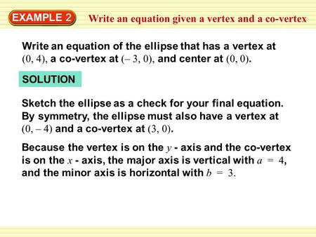 EXAMPLE 2 Write an equation given a vertex and a co-vertex Write an equation of the ellipse that has a vertex at (0, 4), a co-vertex at (– 3, 0), and center.