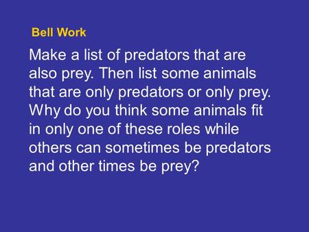 Bell Work Make a list of predators that are also prey. Then list some animals that are only predators or only prey. Why do you think some animals fit in.