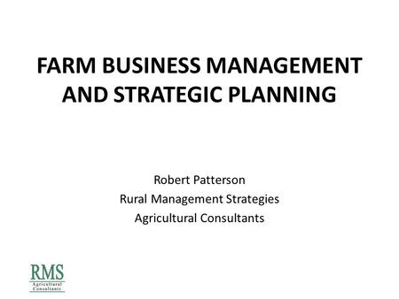 FARM BUSINESS MANAGEMENT AND STRATEGIC PLANNING Robert Patterson Rural Management Strategies Agricultural Consultants.
