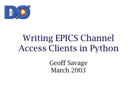 Writing EPICS Channel Access Clients in Python Geoff Savage March 2003.