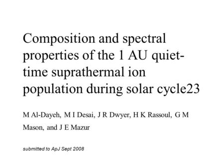 Composition and spectral properties of the 1 AU quiet- time suprathermal ion population during solar cycle23 M Al-Dayeh, M I Desai, J R Dwyer, H K Rassoul,